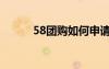 58團購如何申請退款（58團購）