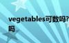 vegetables可數(shù)嗎? vegetable是可數(shù)名詞嗎