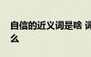 自信的近義詞是啥 詞語自信的近反義詞是什么