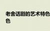 老舍話劇的藝術(shù)特色 老舍話劇的舞臺(tái)結(jié)構(gòu)特色