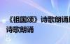 《祖國頌》詩歌朗誦原文作者簡介 《祖國頌》詩歌朗誦