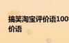 搞笑淘寶評(píng)價(jià)語(yǔ)100字復(fù)制 淘寶萬(wàn)能搞笑評(píng)價(jià)語(yǔ)