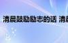清晨鼓勵勵志的話 清晨鼓勵人的正能量句子