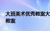 大班美術(shù)優(yōu)秀教案大全 幼兒園大班美術(shù)優(yōu)秀教案