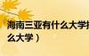 海南三亞有什么大學(xué)排的上榜（海南三亞有什么大學(xué)）