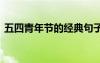五四青年節(jié)的經(jīng)典句子 五四青年節(jié)經(jīng)典句子