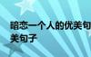 暗戀一個(gè)人的優(yōu)美句子簡(jiǎn)短 暗戀一個(gè)人的優(yōu)美句子