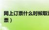 網(wǎng)上訂票什么時候取票（網(wǎng)絡(luò)訂票什么時候取票）
