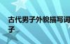 古代男子外貌描寫詞語(yǔ) 古代男子的外貌的句子