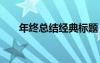 年終總結(jié)經(jīng)典標題 年終總結(jié)標題口號