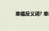 幸福反義詞? 幸福反義詞有哪些