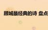 顧城最經(jīng)典的詩 盤點(diǎn)顧城經(jīng)典詩歌名句(2)