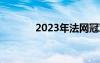 2023年法網(wǎng)冠軍（法網(wǎng)冠軍）