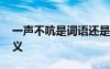 一聲不吭是詞語(yǔ)還是成語(yǔ) 詞語(yǔ)一聲不吭的含義