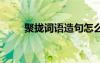 聚攏詞語造句怎么造 聚攏詞語造句