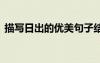 描寫(xiě)日出的優(yōu)美句子結(jié)尾 描寫(xiě)日出的優(yōu)美句