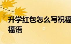 升學紅包怎么寫祝福語格式 升學紅包賀詞祝福語