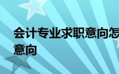 會計(jì)專業(yè)求職意向怎么填才好 會計(jì)專業(yè)求職意向