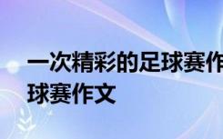 一次精彩的足球賽作文500字 一次精彩的足球賽作文