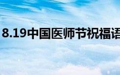 8.19中國(guó)醫(yī)師節(jié)祝福語(yǔ) 2022醫(yī)師節(jié)日祝福語(yǔ)