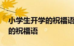 小學生開學的祝福語簡短一句話 小學生開學的祝福語