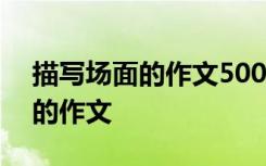 描寫場面的作文500字以上六年級 描寫場面的作文