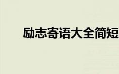 勵(lì)志寄語大全簡(jiǎn)短內(nèi)容 個(gè)人勵(lì)志寄語