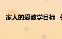 家人的愛教學(xué)目標(biāo) 《家人的愛》教學(xué)設(shè)計