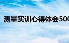 測量實(shí)訓(xùn)心得體會(huì)500字 測量實(shí)習(xí)心得體會(huì)