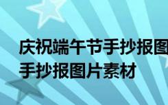 慶祝端午節(jié)手抄報圖片素材大全 慶祝端午節(jié)手抄報圖片素材