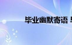 畢業(yè)幽默寄語 畢業(yè)幽默版贈言