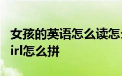 女孩的英語怎么讀怎么拼 女孩的英文怎么拼girl怎么拼