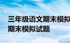 三年級語文期末模擬試卷及答案 三年級語文期末模擬試題