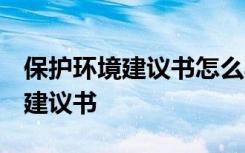 保護(hù)環(huán)境建議書怎么寫 保護(hù)環(huán)境建議書 環(huán)保建議書