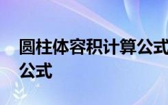 圓柱體容積計(jì)算公式及單位 圓柱體容積計(jì)算公式