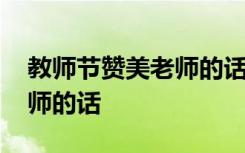 教師節(jié)贊美老師的話簡短精辟 教師節(jié)贊美老師的話