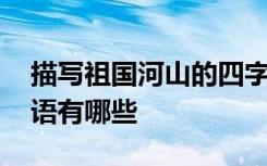 描寫祖國河山的四字成語 描寫祖國河山的成語有哪些