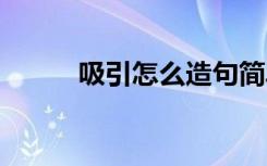吸引怎么造句簡(jiǎn)單 吸引怎么造句