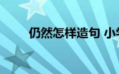 仍然怎樣造句 小學(xué)生仍然怎么造句