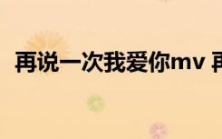 再說(shuō)一次我愛(ài)你mv 再說(shuō)一次我愛(ài)你的歌詞