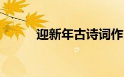 迎新年古詩詞作品 迎新年古詩詞