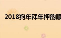 2018狗年拜年押韻順口溜 狗年拜年祝賀詞