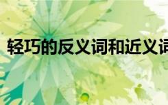 輕巧的反義詞和近義詞 輕巧的反義詞是什么