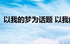 以我的夢(mèng)為話題 以我的夢(mèng)為題的500字作文
