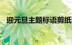 迎元旦主題標(biāo)語剪紙圖片 迎元旦主題標(biāo)語