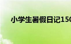 小學(xué)生暑假日記150字 小學(xué)生暑假日記