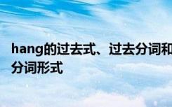 hang的過去式、過去分詞和現(xiàn)在分詞 hang的過去式和過去分詞形式