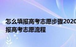 怎么填報高考志愿步驟2020 怎樣填報高考志愿以及2021填報高考志愿流程