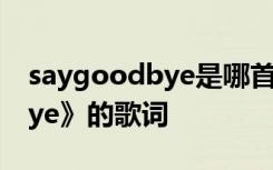saygoodbye是哪首歌的歌詞 《SayGoodbye》的歌詞