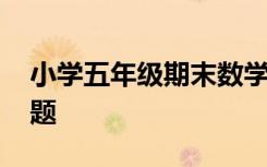 小學(xué)五年級(jí)期末數(shù)學(xué) 小學(xué)數(shù)學(xué)五年級(jí)期末試題
